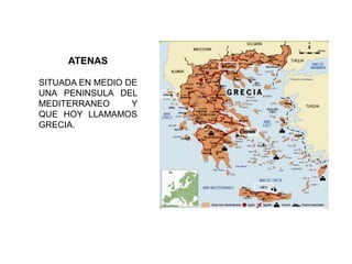 ATENAS
SITUADA EN MEDIO DE
UNA PENINSULA DEL
MEDITERRANEO Y
QUE HOY LLAMAMOS
GRECIA.
 