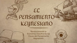 Revolucionando la
Economia: Descifrando las
Claves del Pensamiento
Keynesiano
EL
PENSAMIENTO
KEYNESIANO
 