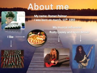 About meMy name: Romer PalmarI was born on march, 11th  1993  My musical influencesRusty Cooley and Jason BeckerI like