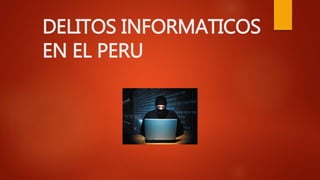 DELITOS INFORMATICOS
EN EL PERU
 