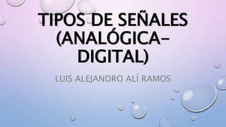 TIPOS DE SEÑALES
(ANALÓGICA-
DIGITAL)
LUIS ALEJANDRO ALÍ RAMOS
 