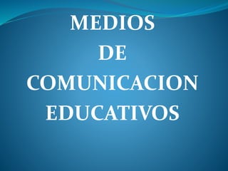 MEDIOS
DE
COMUNICACION
EDUCATIVOS
 