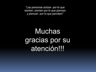 “Las personas actúan por lo que
sienten, sienten por lo que piensan
  y piensan por lo que perciben”




   Muchas
gracias por su
  atención!!!
 