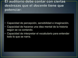 • Capacidad de percepción, sensibilidad e imaginación.
• Capacidad de hacerse una idea mental de la historia
según se va contando.
• Capacidad de interpretar el vocabulario para entender
todo lo que se narra.
 