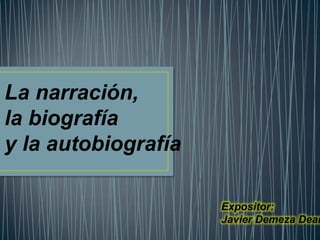 La narración,
la biografía
y la autobiografía
Expositor:
Javier Demeza Dear
 