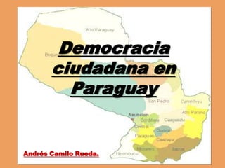 Democracia ciudadana en Paraguay Andrés Camilo Rueda.  