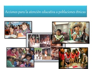 Acciones para la atención educativa a poblaciones étnicas
 
