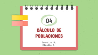 04
CÁLCULO DE
POBLACIONES
Erendira M.
Claudio G.
 