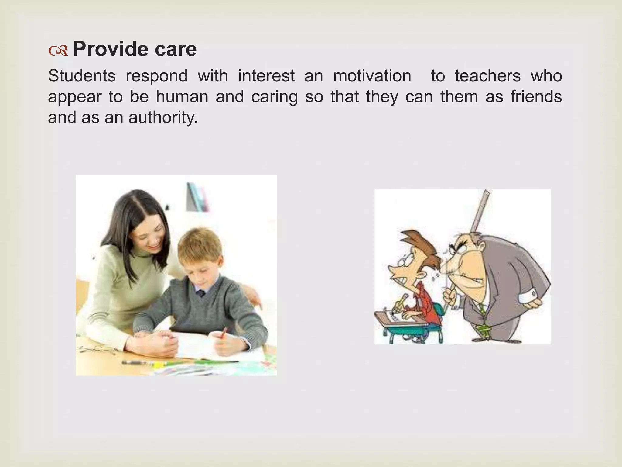  Provide care
Students respond with interest an motivation to teachers who
appear to be human and caring so that they can them as friends
and as an authority.
 
