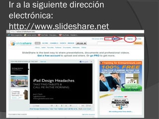 Ir a la siguiente dirección
electrónica:
http://www.slideshare.net
 