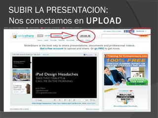 SUBIR LA PRESENTACION:
Nos conectamos en UPLOAD
 