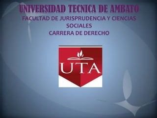 UNIVERSIDAD TECNICA DE AMBATO
FACULTAD DE JURISPRUDENCIA Y CIENCIAS
              SOCIALES
        CARRERA DE DERECHO
 