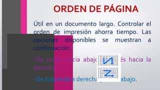 ORDEN DE PÁGINA
Útil en un documento largo. Controlar el
orden de impresión ahorra tiempo. Las
opciones disponibles se muestran a
continuación:
-De arriba hacia abajo, después hacia la
derecha.
-De Izquierda a derecha y hacia abajo.
 
