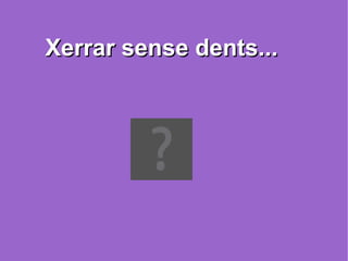 Xerrar sense dents... 