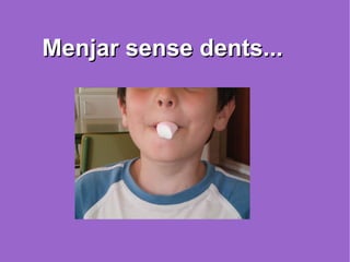 Menjar sense dents... 