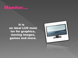 It is
an ideal LCD moni
 tor for graphics,
 moving images,
games and more.
 