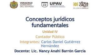 Conceptos jurídicos
fundamentales
Unidad IV
Contador Público
Integrantes: Carlos Daniel Gutiérrez
Hernández
Docente: Lic. Nancy Anahí Barrón García
 