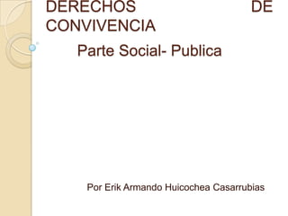 DERECHOS DE CONVIVENCIA Parte Social- Publica Por Erik Armando Huicochea Casarrubias 