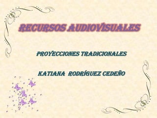 Recursos audiovisuales
Proyecciones tradicionales
Katiana Rodríguez Cedeño
 