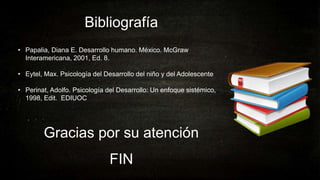 Bibliografía
• Papalia, Diana E. Desarrollo humano. México. McGraw
Interamericana, 2001, Ed. 8.
• Eytel, Max. Psicología d...