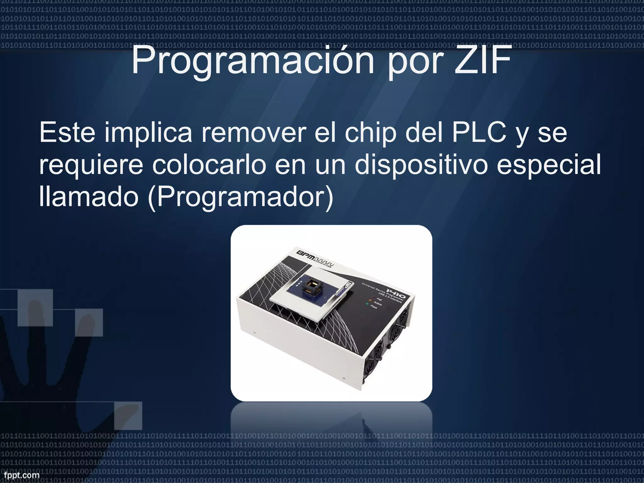 Programación por ZIF Este implica remover el chip del PLC y se requiere colocarlo en un dispositivo especial llamado (Programador) 