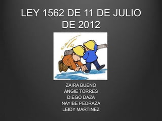 LEY 1562 DE 11 DE JULIO
DE 2012

ZAIRA BUENO
ANGIE TORRES
DIEGO DAZA
NAYIBE PEDRAZA
LEIDY MARTINEZ

 