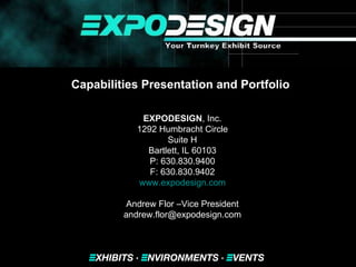 Capabilities Presentation and Portfolio   EXPODESIGN , Inc. 1292 Humbracht Circle Suite H Bartlett, IL 60103 P: 630.830.9400 F: 630.830.9402 www.expodesign.com Andrew Flor –Vice President [email_address] 