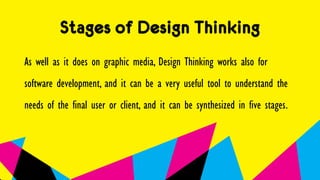 Stages of Design Thinking
As well as it does on graphic media, Design Thinking works also for
software development, and it can be a very useful tool to understand the
needs of the final user or client, and it can be synthesized in five stages.
 