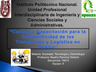 Materia: Sociedad, Tecnología y Deontología
    Profesora: Beatriz Ramírez Wolrich
             Secuencia: 1IM13
                 Equipo: 9
 