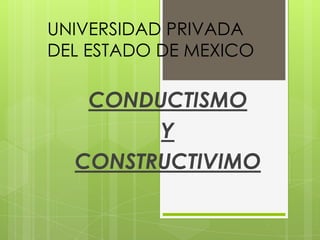 UNIVERSIDAD PRIVADA
DEL ESTADO DE MEXICO

   CONDUCTISMO
        Y
  CONSTRUCTIVIMO
 