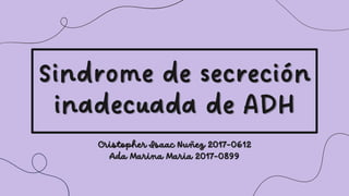 Sindrome de secreción
inadecuada de ADH
Cristopher Isaac Nuñez 2017-0612
Ada Marina Maria 2017-0899
 