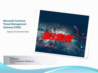Microsoft Forefront
Threat Management
Gateway (TMG)
   Jorge Luis Constantino Salas




                                  1
 