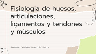 Fisiologia de huesos,
articulaciones,
ligamentos y tendones
y mùsculos
Samanta Denisse Castillo Ortiz
 