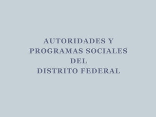 AUTORIDADES Y
PROGRAMAS SOCIALES
DEL
DISTRITO FEDERAL
 