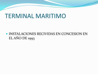 TERMINAL MARITIMO

 INSTALACIONES RECIVIDAS EN CONCESION EN
 EL AÑO DE 1993
 
