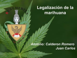 Legalización de la
marihuana

Alumno: Calderon Romero
Juan Carlos

 