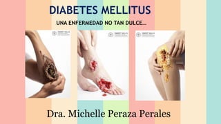 DIABETES MELLITUS
UNA ENFERMEDAD NO TAN DULCE…
Dra. Michelle Peraza Perales
 