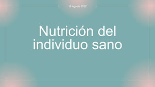 Nutrición del
individuo sano
18 Agosto 2022
 