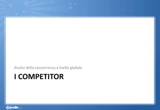 I COMPETITOR
Analisi della concorrenza a livello globale
 