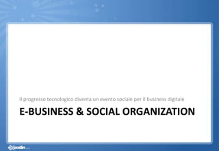 E-BUSINESS & SOCIAL ORGANIZATION
Il progresso tecnologico diventa un evento sociale per il business digitale
 