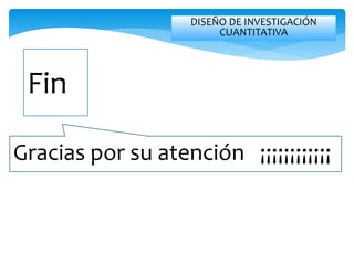 DISEÑO DE INVESTIGACIÓN
CUANTITATIVA
Fin
Gracias por su atención ¡¡¡¡¡¡¡¡¡¡¡¡
 
