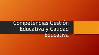 Competencias Gestión
Educativa y Calidad
Educativa
 