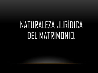 NATURALEZA JURÍDICA
  DEL MATRIMONIO.
 