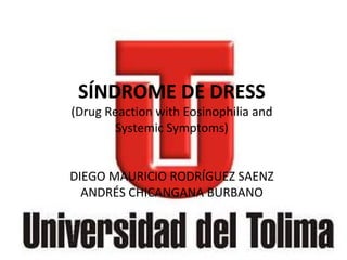 SÍNDROME DE DRESS
(Drug Reaction with Eosinophilia and
Systemic Symptoms)
DIEGO MAURICIO RODRÍGUEZ SAENZ
ANDRÉS CHICANGANA BURBANO
 