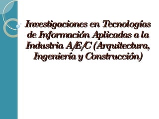Investigaciones en Tecnologías de Información Aplicadas a la Industria A/E/C (Arquitectura, Ingeniería y Construcción) 