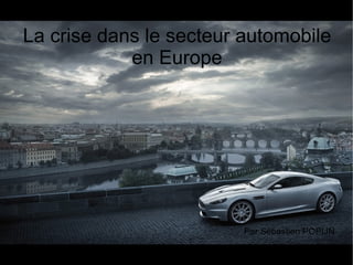 La crise dans le secteur automobile en Europe Par Sébastien POPIJN 