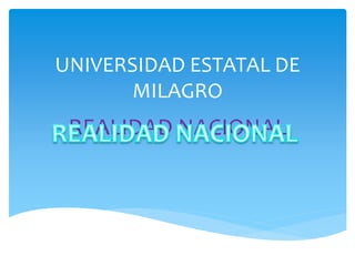 UNIVERSIDAD ESTATAL DE
MILAGRO
REALIDAD NACIONAL
 