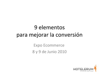 9 elementos para mejorar la conversión Expo Ecommerce  8 y 9 de Junio 2010 