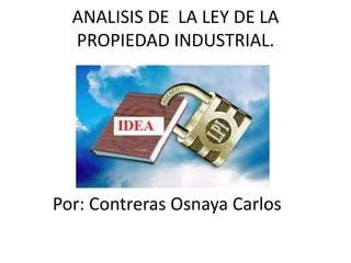 ANALISIS DE LA LEY DE LA
PROPIEDAD INDUSTRIAL.
Por: Contreras Osnaya Carlos
 