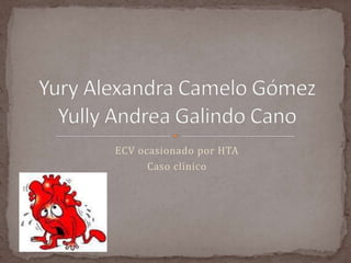 ECV ocasionado por HTA Caso clinico Yury Alexandra Camelo GómezYully Andrea Galindo Cano 